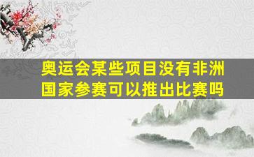 奥运会某些项目没有非洲国家参赛可以推出比赛吗