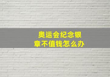 奥运会纪念银章不值钱怎么办