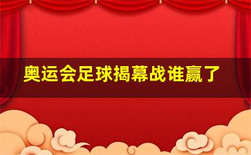 奥运会足球揭幕战谁赢了