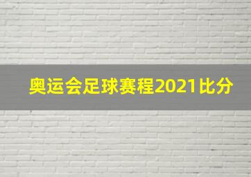 奥运会足球赛程2021比分