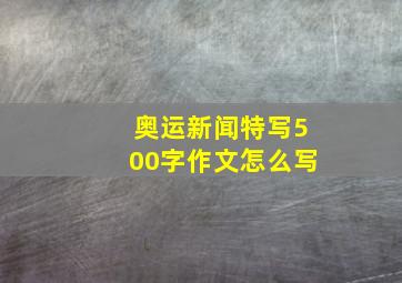 奥运新闻特写500字作文怎么写