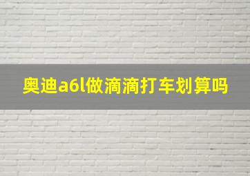 奥迪a6l做滴滴打车划算吗