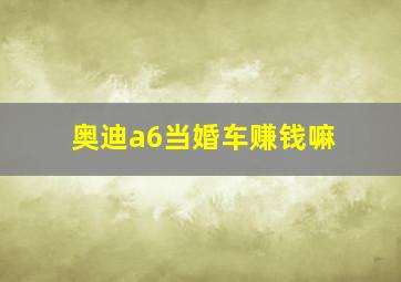 奥迪a6当婚车赚钱嘛