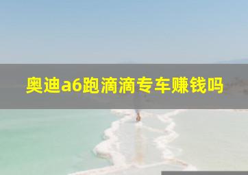 奥迪a6跑滴滴专车赚钱吗