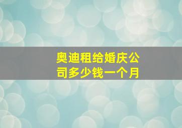 奥迪租给婚庆公司多少钱一个月