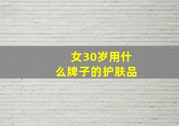 女30岁用什么牌子的护肤品