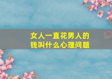 女人一直花男人的钱叫什么心理问题