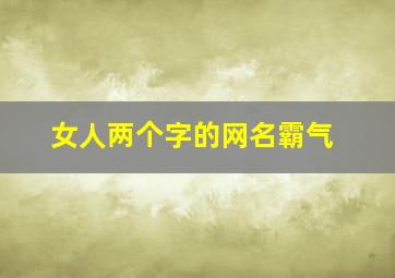 女人两个字的网名霸气