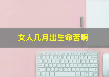 女人几月出生命苦啊