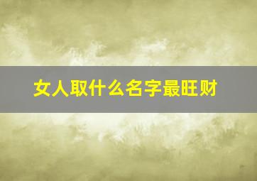 女人取什么名字最旺财