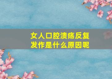 女人口腔溃疡反复发作是什么原因呢