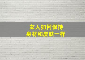 女人如何保持身材和皮肤一样