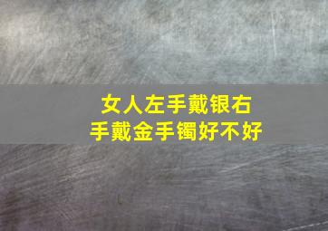 女人左手戴银右手戴金手镯好不好