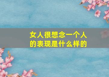 女人很想念一个人的表现是什么样的