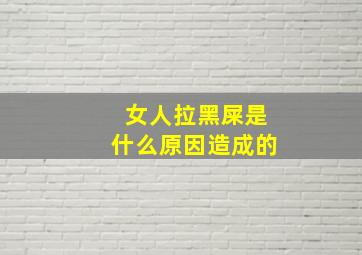 女人拉黑屎是什么原因造成的