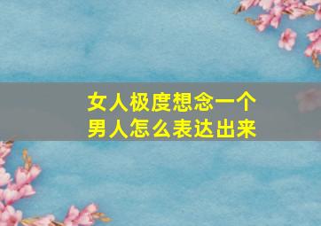 女人极度想念一个男人怎么表达出来