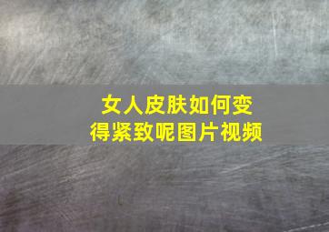 女人皮肤如何变得紧致呢图片视频