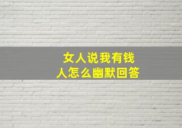 女人说我有钱人怎么幽默回答