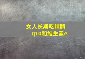 女人长期吃辅酶q10和维生素e