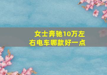 女士奔驰10万左右电车哪款好一点