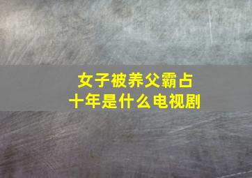 女子被养父霸占十年是什么电视剧