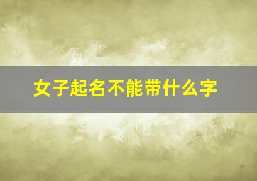 女子起名不能带什么字