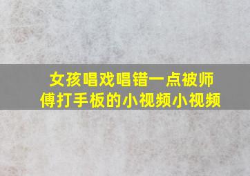 女孩唱戏唱错一点被师傅打手板的小视频小视频