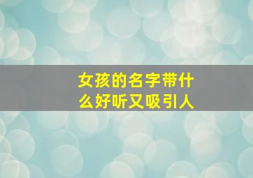 女孩的名字带什么好听又吸引人