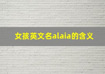 女孩英文名alaia的含义