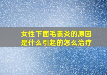 女性下面毛囊炎的原因是什么引起的怎么治疗