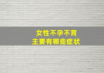 女性不孕不育主要有哪些症状