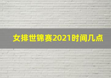 女排世锦赛2021时间几点