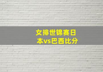 女排世锦赛日本vs巴西比分