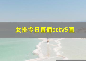 女排今日直播cctv5直