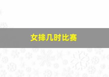 女排几时比赛