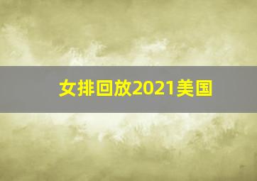 女排回放2021美国