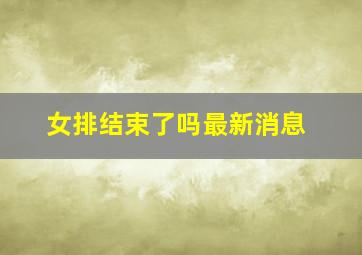 女排结束了吗最新消息