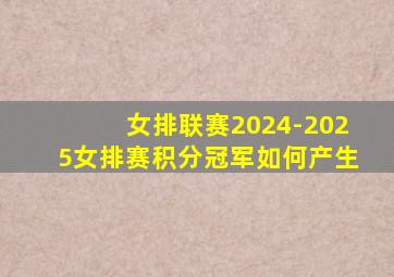 女排联赛2024-2025女排赛积分冠军如何产生