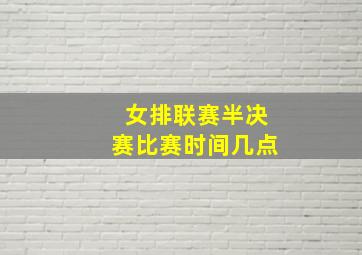 女排联赛半决赛比赛时间几点