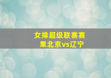 女排超级联赛赛果北京vs辽宁