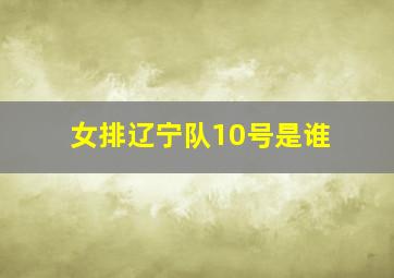 女排辽宁队10号是谁