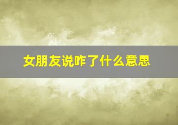 女朋友说咋了什么意思