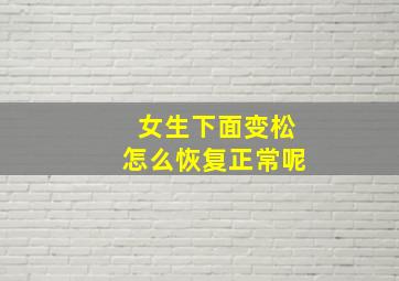 女生下面变松怎么恢复正常呢