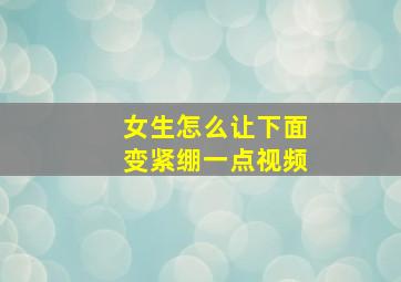 女生怎么让下面变紧绷一点视频