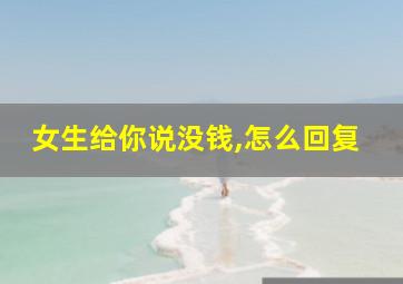 女生给你说没钱,怎么回复