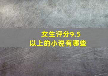 女生评分9.5以上的小说有哪些