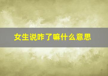 女生说咋了嘛什么意思