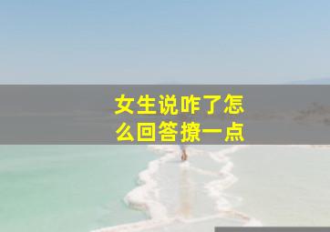 女生说咋了怎么回答撩一点