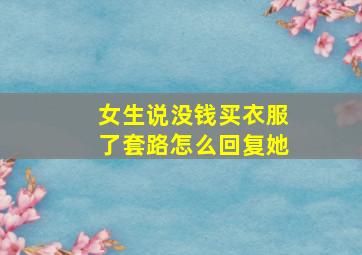 女生说没钱买衣服了套路怎么回复她