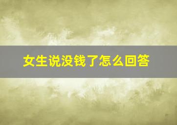 女生说没钱了怎么回答